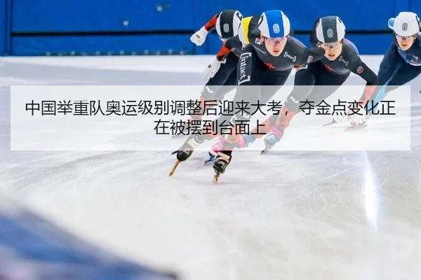中国举重队奥运级别调整后迎来大考，夺金点变化正在被摆到台面上